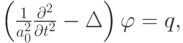 $   \left({\frac{1}{{a_0^2}} \frac{{{\partial}^{2}}}{{\partial t^2}} - 
 {\Delta}}\right) {\varphi} = q ,   $