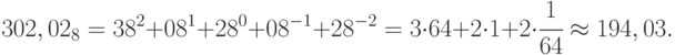 302, 02_{8} = 3   8^{2} + 0   8^{1} + 2   8^{0} + 0   8^{-1} + 2   8^{-2} = 3 \cdot  64 + 2 \cdot  1 + 2 \cdot  \cfrac{1}{64} \approx 194,03.