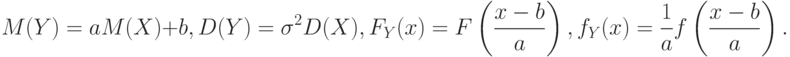 M(Y)=aM(X)+b,D(Y)=\sigma^2 D(X),F_Y(x)=F
\left(\frac{x-b}{a}\right),
f_Y(x)=\frac{1}{a}f
\left(\frac{x-b}{a}\right).