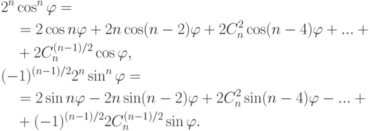 \begin{align*} & 2^n\cos^n\varphi ={}
\\ & \quad {}=
2\cos n\varphi+2n\cos(n-2)\varphi+2C_n^2\cos(n-4)\varphi+...+{}
\\ & \quad {}+
2C_n^{(n-1)/2}\cos\varphi,\\ & (-1)^{(n-1)/2}2^n\sin^n\varphi ={}
\\ & \quad {}=
2\sin n\varphi-2n\sin(n-2)\varphi+
2C_n^2\sin(n-4)\varphi-...+{}
\\ & \quad {}+(-1)^{(n-1)/2}2C_n^{(n-1)/2}\sin\varphi.
\end{align*}