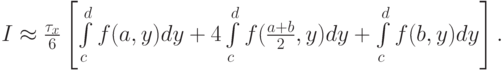$  I  \approx  \frac{{\tau_x}}{6}\left[{\int\limits_{c}^{d}{f(a, y)}  dy + 4\int\limits_{c}^{d}{f(\frac{{a + b}}{2}, y) dy + \int\limits_{c}^{d}{f(b, y) dy}} }\right]  . $