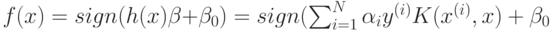 f(x) = sign(h(x)\beta + \beta_{0}) = sign(\sum_{i=1}^{N}{\alpha_{i}y^{(i)}K(x^{(i)},x)+\beta_{0}}