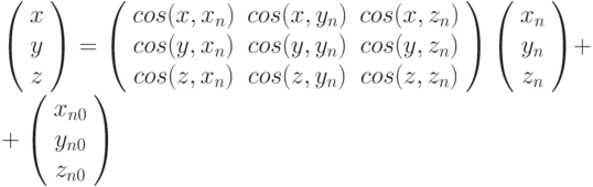 \left ( \begin{array}{c} x \\ y \\ z \end{array} \right
      ) =
      \left (
      \begin{array}{ccc}
      cos(x, x_n) & cos(x, y_n) & cos(x, z_n) \\
      cos(y, x_n) & cos(y, y_n) & cos(y, z_n) \\
      cos(z, x_n) & cos(z, y_n) & cos(z, z_n)
      \end{array} \right )
      \left ( \begin{array}{c} x_n \\ y_n \\ z_n \end{array}
      \right ) +\\+
      \left ( \begin{array}{c} x_{n0} \\ y_{n0} \\ z_{n0}
      \end{array} \right )