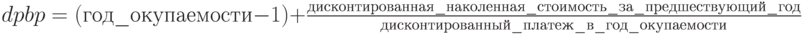 dpbp=(год\_окупаемости-1)+\frac{дисконтированная\_наколенная\_стоимость\_за\_предшествующий\_год}{дисконтированный\_платеж\_в\_год\_окупаемости}