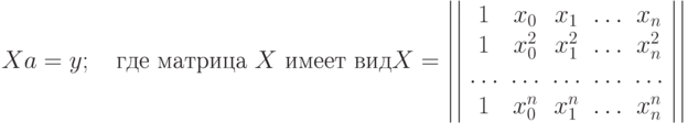 Xa=y;\quad\text{где матрица }X\text{ имеет вид}\\ X=\left|\left|\begin{array}{ccccc}1&x_0&x_1&\ldots&x_n\\ 1&x_0^2&x_1^2&\ldots&x_n^2\\ \ldots&\ldots&\ldots&\ldots&\ldots\\ 1&x_0^n&x_1^n&\ldots&x_n^n\end{array}\right|\right|