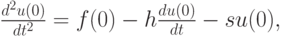 $ \frac{{d^2 u(0)}}{{dt^2 }} = f(0) - h\frac{{du(0)}}{dt} - 
su}(0), $