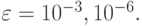 \varepsilon  = 10^{- 3}, 10^{- 6}.