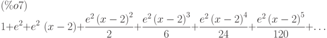 1+{e}^{2}+{e}^{2}\,\left( x-2\right) +\frac{{e}^{2}\,{\left( x-2\right) }^{2}}{2}+\frac{{e}^{2}\,{\left( x-2\right) }^{3}}{6}+\frac{{e}^{2}\,{\left( x-2\right) }^{4}}{24}+\frac{{e}^{2}\,{\left( x-2\right) }^{5}}{120}+\dots\leqno{(\%o7) }