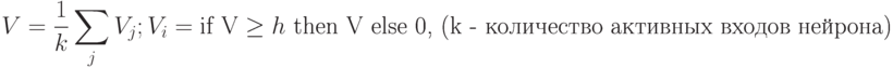 V=\frac{1}{k}\sum_{j}V_j; V_i=\text{if  V}\geq h \text{ then V else 0, (k - количество активных входов нейрона)}
