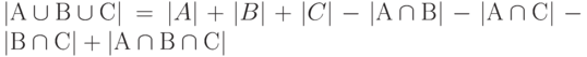 \left| А \cup В \cup С \right|= \left| A \right| + \left| B \right| + \left| C \right| - 
\left| А \cap В  \right| - \left| А \cap С \right| - \left| В \cap С \right| + \left| А \cap В \cap С \right|