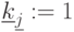 \underline {k}_{\underline {j}}:=1