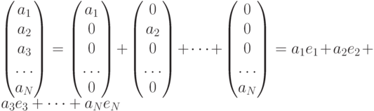 \begin{pmatrix} a_1 \\ a_2 \\ a_3 \\ \dots \\ a_N \end{pmatrix}=\begin{pmatrix} a_1 \\ 0 \\ 0 \\ \dots \\ 0 \end{pmatrix}+\begin{pmatrix} 0 \\ a_2 \\ 0 \\ \dots \\ 0 \end{pmatrix}+\dots+\begin{pmatrix} 0 \\ 0 \\ 0 \\ \dots \\ a_N \end{pmatrix}=a_1e_1+a_2e_2+a_3e_3+\dots+a_Ne_N