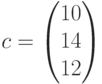 c=\begin{pmatrix}10\\14\\12\end{pmatrix}