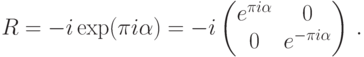 R=-i\exp(\pi i\alpha\sx)= -i \begin{pmatrix} e^{\pi i\alpha}&0\\ 0&e^{-\pi i\alpha} \end{pmatrix}\,.