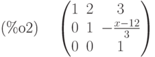 \parbox{8ex}{(\%o2)}
\begin{pmatrix}1 & 2 & 3\cr 0 & 1 & -\frac{x-12}{3}\cr 0 & 0 & 1\end{pmatrix}