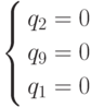 \left\{ \begin{gathered}
  q_2  = 0 \hfill \\
  q_9  = 0 \hfill \\
  q_1  = 0 \hfill \\
\end{gathered}  \right.