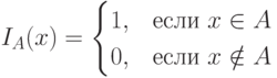 I_A(x)=\begin{cases}
 1,& \text{если $x \in A$}\\
 0,& \text{если $x \notin A$}
\end{cases}