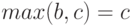 max(b,c)=c