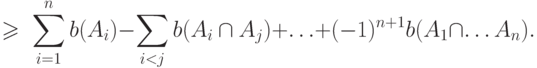 \(\displaystyle \quad \quad  \geqslant \;\sum\limits_{i = 1}^n {b(A_i )}  -
\sum\limits_{i < j} {b(A_i  \cap A_j )}  + \ldots  + ( - 1)^{n + 1} b(A_1 
\cap \ldots A_n ). \)
