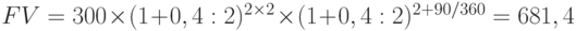 FV = 300 \times (1 + 0,4 : 2)^{2 \times 2} \times (1 + 0,4 : 2)^{2 + 90/360} = 681,4