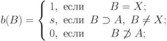 b(B) = \left\{ {\begin{array}{*{20}c}
   {1,} & {\t{\char229}\t{\char241}\t{\char235}\t{\char232}} & {B =
X;}  \\
   {s,} & {\t{\char229}\t{\char241}\t{\char235}\t{\char232}} & {B
\supset A,\;B \ne X;}  \\
   {0,} & {\t{\char229}\t{\char241}\t{\char235}\t{\char232}} & {B\not 
\supset A;}  \\
\end{array} } \right.