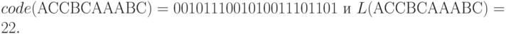 code(\hbox{ACCBCAAABC})=0010111001010011101101\hbox{ и }
\ifdim\hsize<150mm {}\fi
L(\hbox{ACCBCAAABC})=22.