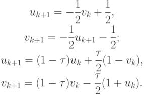 \begin{gather*}
 u_{k + 1} = - \frac{1}{2}v_k + \frac{1}{2}, \\
v_{k + 1} = - \frac{1}{2}u_{k + 1} - \frac{1}{2}; \\
u_{k + 1} = (1 - \tau )u_k + \frac{\tau}{2}(1 - v_k), \\
v_{k + 1} = (1 - \tau )v_k - \frac{\tau}{2}(1 + u_k). 
\end{gather*} 