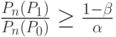 \frac{P_n(P_1)}{P_n(P_0)}\ge \frac{1-\beta}{\alpha}