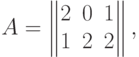 A=\begin{Vmatrix} 2 & 0 & 1 \cr 1 & 2 & 2
\end{Vmatrix},