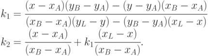 \begin{array}{l}
            k_1 = \cfrac{(x-x_A) (y_B-y_A) - (y-y_A) (x_B-x_A)}{
            (x_B-x_A) (y_L-y) - (y_B-y_A) (x_L-x)} \\
            k_2 = \cfrac{(x-x_A)}{ (x_B-x_A)}+ k_1\cfrac{(x_L-x)}{(x_B-x_A)}.
            \end{array}