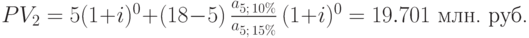 
PV_{2}=5(1+i)^{0}+(18-5)\,{a_{5;\,10\%}\over
a_{5;\,15\%}}\,(1+i)^{0}=19.701 \mbox{~млн.\ руб.}
