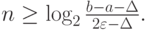 $ n \ge \log_2\frac{b - a - \Delta }{2\varepsilon - \Delta }. $