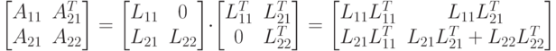 \begin{bmatrix}
A_{11} & A_{21}^T \\
A_{21} & A_{22} \\
\end{bmatrix}=
\begin{bmatrix}
L_{11} & 0 \\
L_{21} & L_{22} \\
\end{bmatrix}
\cdot
\begin{bmatrix}
L_{11}^T & L_{21}^T \\
0 & L_{22}^T \\
\end{bmatrix}=
\begin{bmatrix}
L_{11}L_{11}^T & L_{11}L_{21}^T \\
L_{21}L_{11}^T & L_{21}L_{21}^T+L_{22}L_{22}^T \\
\end{bmatrix}