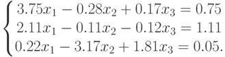 left{begin{matrix}
3.75x_1-0.28x_2+0.17x_3=0.75\
2.11x_1-0.11x_2-0.12x_3=1.11\
0.22x_1-3.17x_2+1.81x_3=0.05.
end{matrix}right.