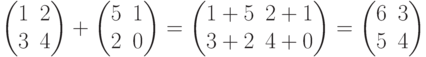  \begin{pmatrix}1&2\\3&4 \end{pmatrix}+ \begin{pmatrix}5&1\\2&0 \end{pmatrix}= \begin{pmatrix}1+5&2+1\\3+2&4+0 \end{pmatrix}= \begin{pmatrix}6&3\\5&4 \end{pmatrix}