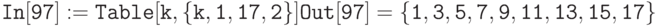 \tt
In[97]:= Table[k, \{k, 1,  17, 2\}] \\ \\
Out[97]=\{1,  3,  5,  7,   9,  11,  13,  15,  17\}