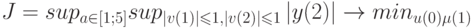 J=sup_{a \in \left[ 1;5 \right]}sup_{\left | v(1)\right |\leqslant 1,\left | v(2)\right |\leqslant 1}\left | y(2)\right | \rightarrow min_{u(0)\mu(1)}