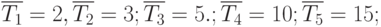 \overline {T_1}= 2, \overline {T_2}=3; \overline {T_3}=5.; \overline {T_4}=10; \overline {T_5}=15;