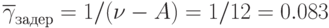 \overline {\gamma}_{задер}=1/(\nu -A)=1/12=0.083