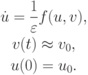 \begin{gather*}
\dot {u} = \frac{1}{\varepsilon } f(u, v), \\  
v(t)  \approx  v_0, \\  
u(0) = u_0 .
\end{gather*}