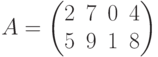 
A=\begin{pmatrix}
2 & 7 & 0 & 4 \\
5 & 9 & 1 & 8
\end{pmatrix}
    