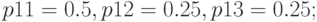 p11 = 0.5, p12 = 0.25, p13 = 0.25;