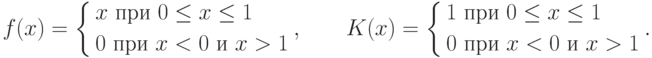 f(x)=
\left\{
\begin{aligned}
& x \text{ при } 0\le x\le 1 \\
& 0 \text{ при } x<0 \text { и } x>1
\end{aligned}
\right. ,
\qquad
K(x)=
\left\{
\begin{aligned}
& 1 \text{ при } 0\le x\le 1 \\
& 0 \text{ при } x<0 \text { и } x>1
\end{aligned}
\right. .