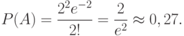 \[ P(A)=\frac {2^2 e^{-2}} {2!}= \frac 2 {e^2} \approx 0,27.\]