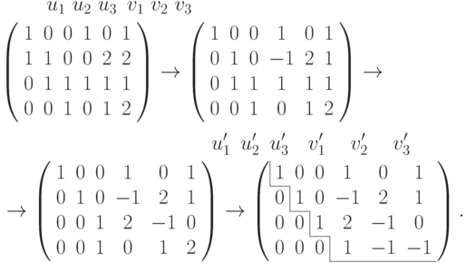 \begin{mult}
\begin{gathered}
u_1\ u_2\ u_3\,\,\ \! v_1\ v_2\ v_3 \kern53mm
\\
\left(
\begin{array}{cccccc}
1 & 0 & 0 & 1 & 0 & 1\\
1 & 1 & 0 & 0 & 2 & 2\\
0 & 1 & 1 & 1 & 1 & 1\\
0 & 0 & 1 & 0 & 1 & 2
\end{array}\right)\to
\left(
\begin{array}{cccccc}
1 & 0 & 0 & \phm 1 & 0 & 1\\
0 & 1 & 0 & -1 & 2 & 1\\
0 & 1 & 1 & \phm 1 & 1 & 1\\
0 & 0 & 1 & \phm 0 & 1 & 2
\end{array}\right)\to{}
\end{gathered}
\\[3mm]
\begin{gathered}
\kern55mm u'_1\,\ u'_2\,\ u'_3\ \ \ v'_1\;\ \ \ v'_2\;\ \ \ v'_3
\\
{}\to
\left(
\begin{array}{cccccc}
1 & 0 & 0 & \phm 1 & \phm 0 & 1\\
0 & 1 & 0 & -1 & \phm 2 & 1\\
0 & 0 & 1 & \phm 2 & -1 & 0\\
0 & 0 & 1 & \phm 0 & \phm 1 & 2
\end{array}\right)\to
\left(
\begin{array}{cccccc}
\multicolumn{1}{|c}{1} & 0 & 0 & \phm 1 & \phm 0 & \phm 1\\
 \cline{1-1}
0 & \multicolumn{1}{|c}{1} & 0 & -1 & \phm 2 & \phm 1\\
 \cline{2-2}
0 & 0 & \multicolumn{1}{|c}{1} & \phm 2 & -1 & \phm 0\\
 \cline{3-3}
0 & 0 & 0 & \multicolumn{1}{|c}{\phm 1} & -1 & -1\\
 \cline{4-6}
\end{array}\right).
\end{gathered}
\end{mult}