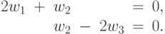 \begin{array}{rcrcrcr}
     2w_1&+&w_2&&&=&0, \\
     &&w_2&-&2w_3&=&0. 
\end{array}