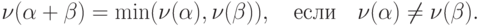 \nu(\alpha+\beta)&=\min(\nu(\alpha),\nu(\beta)),\quad\text{если}\quad
\nu(\alpha)\ne\nu(\beta).