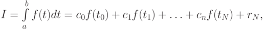 I = \int\limits_{a}^{b}{f(t)} dt = c_0 f(t_0 ) + c_1 f(t_1 ) + \ldots + c_n f(t_N) + r_N,
