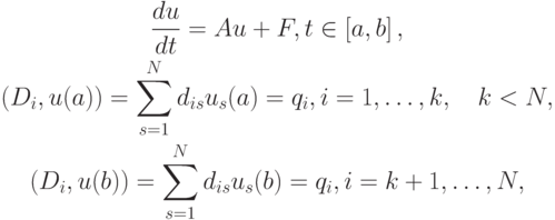 \begin{gather*}
\frac{d{u}}{dt} = Au  + F, t \in \left[{a, b}\right], \\ 
(D_i , u(a)) = \sum\limits_{s = 1}^{N}{d_{is}}u_{s} (a) = q_i , i = 1, \ldots , k, \quad k < N, \\ 
(D_i , u(b)) = \sum\limits_{s = 1}^{N}{d_{is}}u_{s} (b) = q_i , i = k + 1, \ldots , N, \end{gather*}