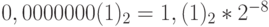 0,0000000(1)_2 = 1,(1)_2 * 2^{- 8}